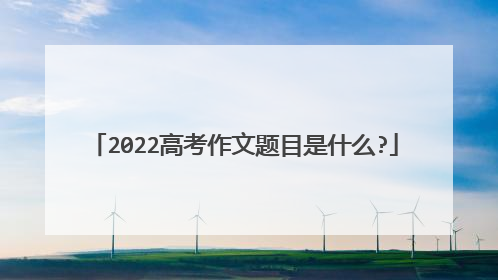 2022高考作文题目是什么?