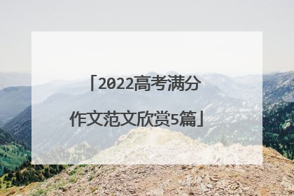 2022高考满分作文范文欣赏5篇