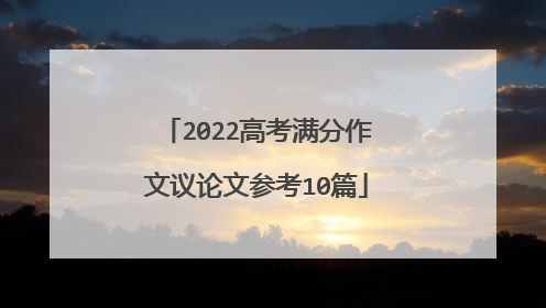 2022高考满分作文议论文参考10篇