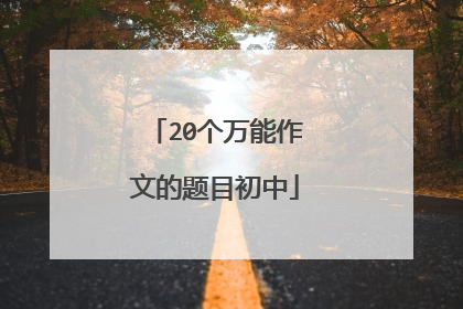 20个万能作文的题目初中