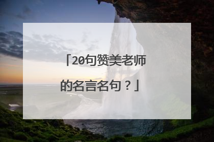 20句赞美老师的名言名句?