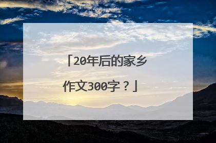 20年后的家乡作文300字？