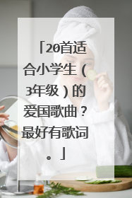 20首适合小学生(3年级)的爱国歌曲?最好有歌词。