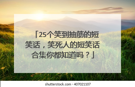 25个笑到抽筋的短笑话,笑死人的短笑话合集你都知道吗?