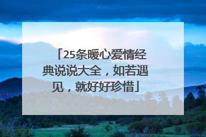 25条暖心爱情经典说说大全，如若遇见，就好好珍惜
