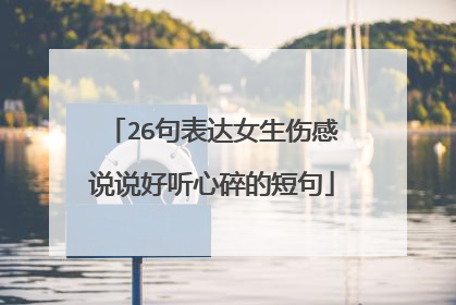 26句表达女生伤感说说好听心碎的短句
