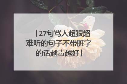 27句骂人超狠超难听的句子不带脏字的话越毒越好