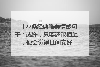 27条经典唯美情感句子：或许，只要还能相望，便会觉得世间安好
