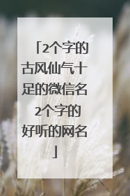2个字的古风仙气十足的微信名 2个字的好听的网名