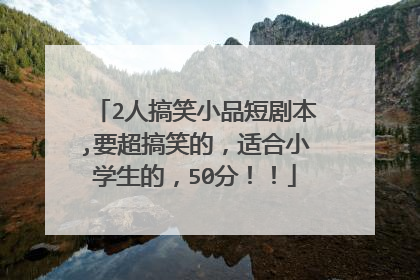 2人搞笑小品短剧本,要超搞笑的，适合小学生的，50分！！