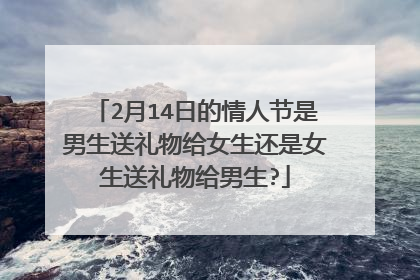 2月14日的情人节是男生送礼物给女生还是女生送礼物给男生?