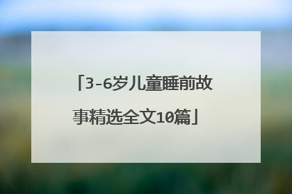 3-6岁儿童睡前故事精选全文10篇