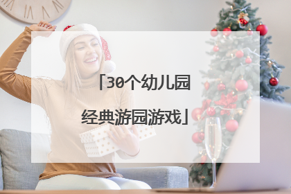 30个幼儿园经典游园游戏