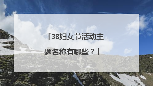 38妇女节活动主题名称有哪些?