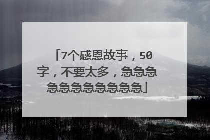 7个感恩故事,50字,不要太多,急急急急急急急急急急急