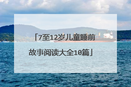 7至12岁儿童睡前故事阅读大全10篇