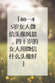 40一45岁女人微信头像风景，四十岁的女人用微信什么头像好