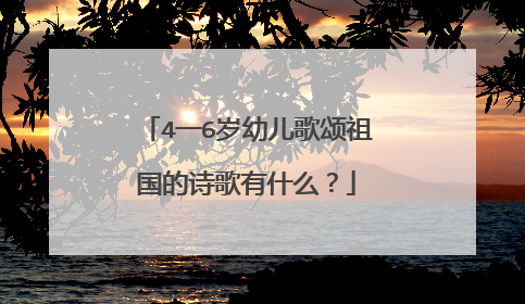 4一6岁幼儿歌颂祖国的诗歌有什么?