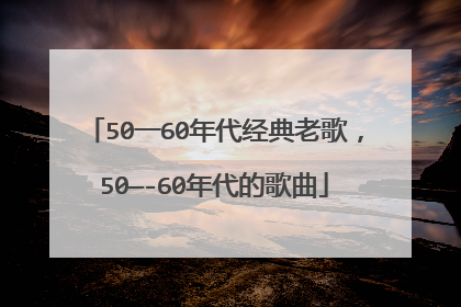 50一60年代经典老歌，50—-60年代的歌曲