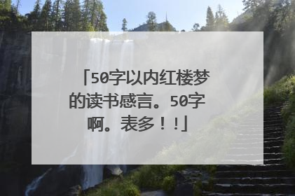 50字以内红楼梦的读书感言。50字啊。表多！!