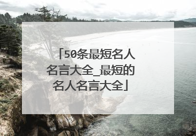 50条最短名人名言大全_最短的名人名言大全