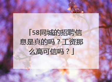58同城的招聘信息是真的吗?工资那么高可信吗?