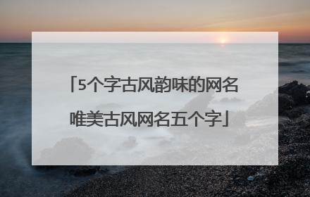 5个字古风韵味的网名 唯美古风网名五个字