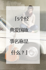 5个经典爱国故事名称是什么？