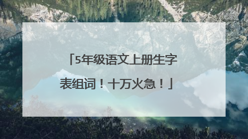 5年级语文上册生字表组词！十万火急！