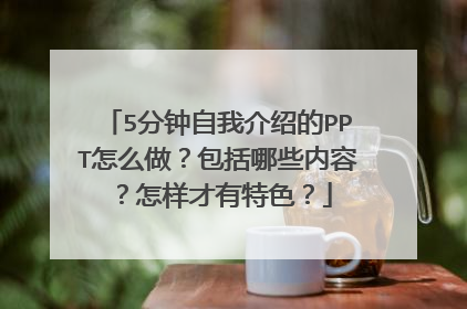 5分钟自我介绍的PPT怎么做？包括哪些内容？怎样才有特色？
