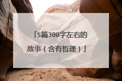 5篇300字左右的故事(含有哲理)