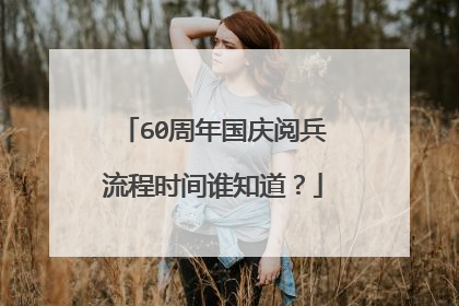 60周年国庆阅兵流程时间谁知道？