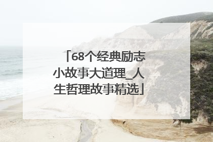 68个经典励志小故事大道理_人生哲理故事精选