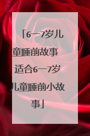 6一7岁儿童睡前故事 适合6一7岁儿童睡前小故事