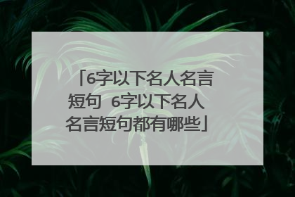 6字以下名人名言短句 6字以下名人名言短句都有哪些
