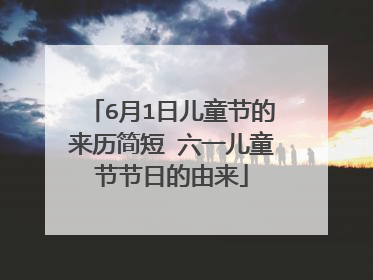 6月1日儿童节的来历简短 六一儿童节节日的由来