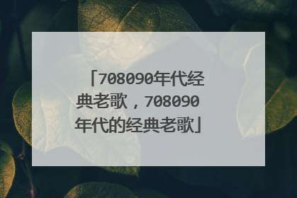 708090年代经典老歌，708090年代的经典老歌