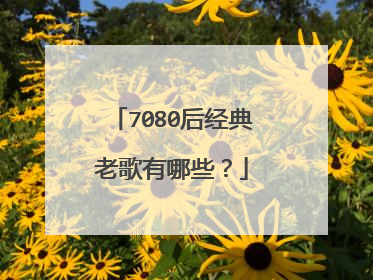 7080后经典老歌有哪些？