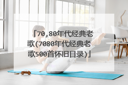 70,80年代经典老歌(7080年代经典老歌500首怀旧目录)
