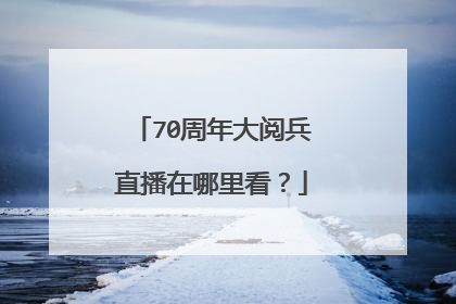 70周年大阅兵直播在哪里看？