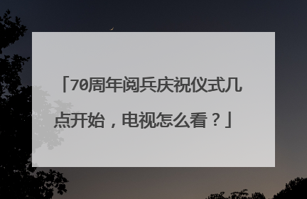 70周年阅兵庆祝仪式几点开始,电视怎么看?