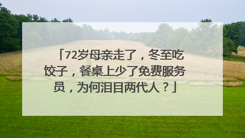 72岁母亲走了,冬至吃饺子,餐桌上少了免费服务员,为何泪目两代人?