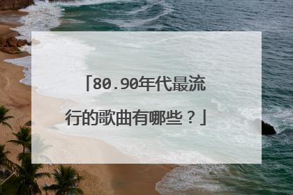 80.90年代最流行的歌曲有哪些？