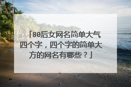 80后女网名简单大气四个字,四个字的简单大方的网名有哪些?