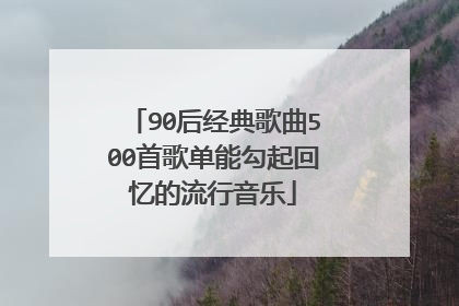 90后经典歌曲500首歌单能勾起回忆的流行音乐