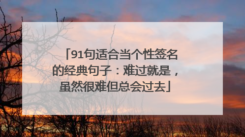 91句适合当个性签名的经典句子:难过就是,虽然很难但总会过去