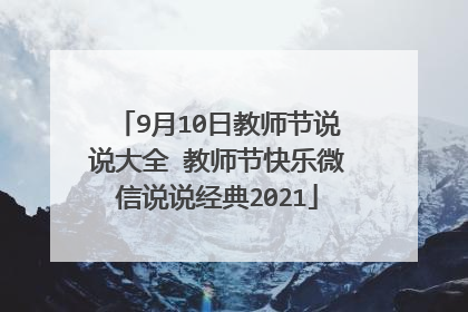 9月10日教师节说说大全 教师节快乐微信说说经典2021