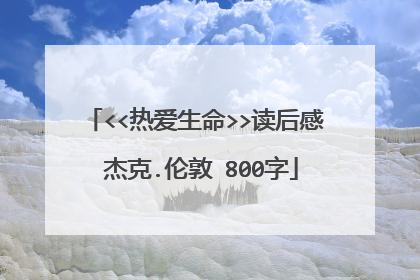 <<热爱生命>>读后感 杰克.伦敦 800字