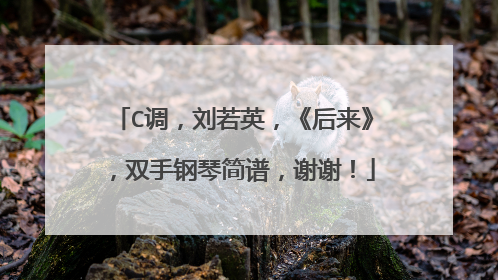 C调,刘若英,《后来》,双手钢琴简谱,谢谢!