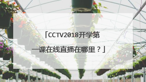 CCTV2018开学第一课在线直播在哪里?